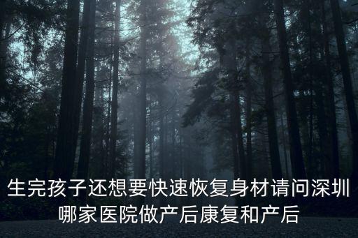 生完孩子還想要快速恢復身材請問深圳哪家醫院做產后康復和產后