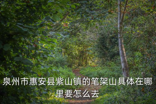 筆架山在哪里，惠安縣紫山筆架山從哪里去