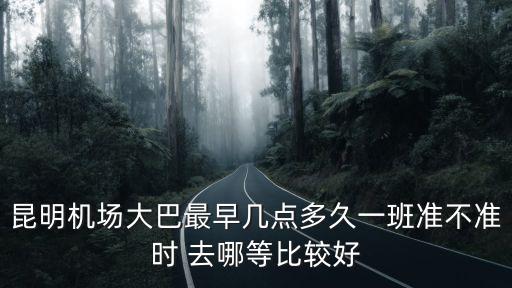 機(jī)場大巴，昆明機(jī)場大巴發(fā)車地點(diǎn) 還有早上是幾點(diǎn)發(fā)車到機(jī)場啊 我準(zhǔn)備訂730