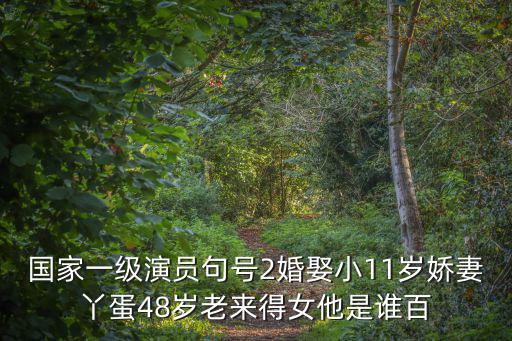 國家一級演員句號2婚娶小11歲嬌妻丫蛋48歲老來得女他是誰百