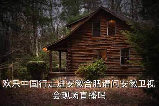 歡樂中國行走進(jìn)安徽合肥請問安徽衛(wèi)視會現(xiàn)場直播嗎
