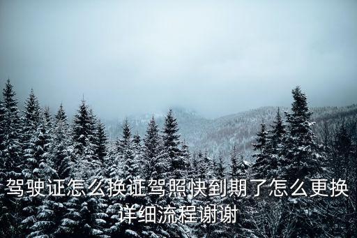 駕駛證怎么換證駕照快到期了怎么更換詳細(xì)流程謝謝