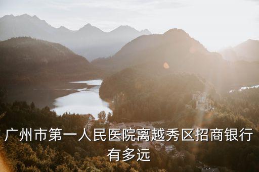 廣州市第一人民醫院離越秀區招商銀行有多遠