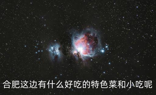 合肥這邊有什么好吃的特色菜和小吃呢