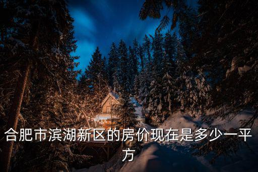 濱湖區房價，合肥市濱湖新區的房價現在是多少一平方