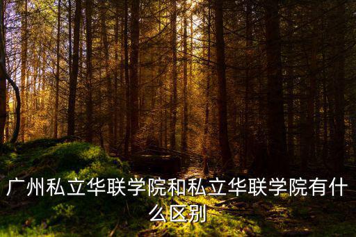 廣州私立華聯(lián)學(xué)院和私立華聯(lián)學(xué)院有什么區(qū)別