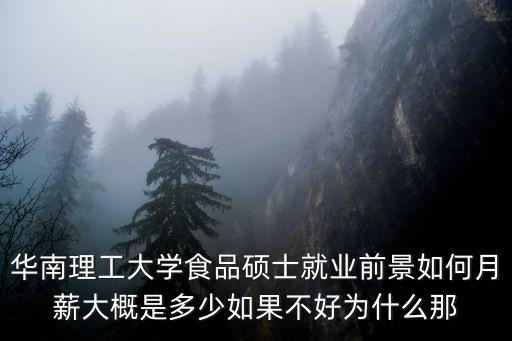 華南理工大學(xué)食品碩士就業(yè)前景如何月薪大概是多少如果不好為什么那