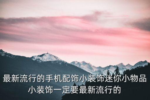 最新流行的手機(jī)配飾小裝飾迷你小物品小裝飾一定要最新流行的