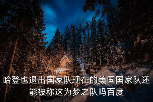 哈登也退出國家隊現在的美國國家隊還能被稱這為夢之隊嗎百度