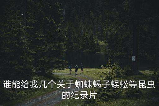 誰(shuí)能給我?guī)讉€(gè)關(guān)于蜘蛛蝎子蜈蚣等昆蟲(chóng)的紀(jì)錄片