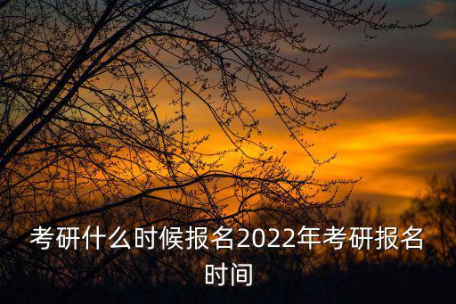 考研什么時(shí)候報(bào)名2022年考研報(bào)名時(shí)間