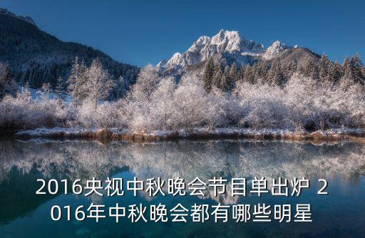 中秋晚會節目單出爐，2016央視中秋晚會節目單出爐 2016年中秋晚會都有哪些明星