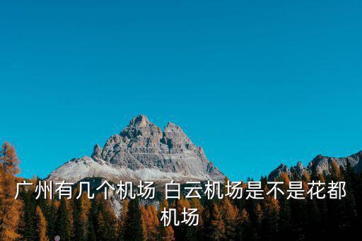 廣州有幾個(gè)機(jī)場(chǎng) 白云機(jī)場(chǎng)是不是花都機(jī)場(chǎng)