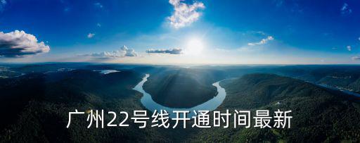 廣州22號線開通時(shí)間最新
