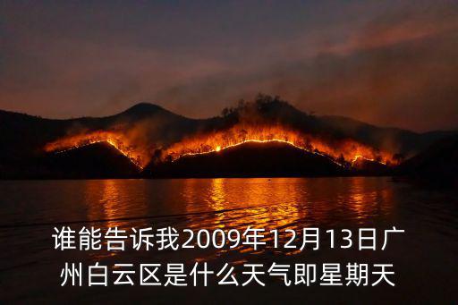 誰能告訴我2009年12月13日廣州白云區是什么天氣即星期天