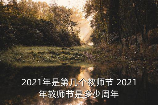 2021年是第幾個教師節 2021年教師節是多少周年