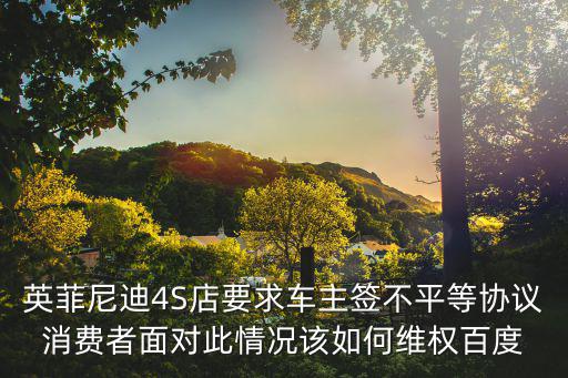 英菲尼迪4S店要求車主簽不平等協議消費者面對此情況該如何維權百度