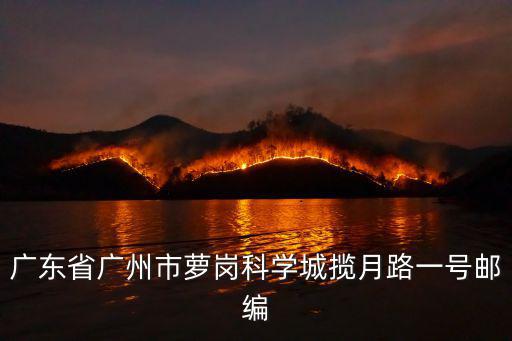 廣東省廣州市蘿崗科學城攬月路一號郵編