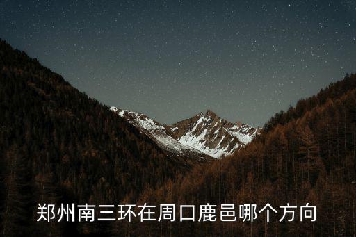 南三環，鄭州南三環在周口鹿邑哪個方向