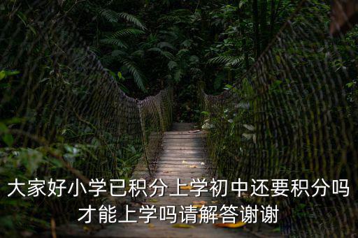大家好小學(xué)已積分上學(xué)初中還要積分嗎才能上學(xué)嗎請解答謝謝