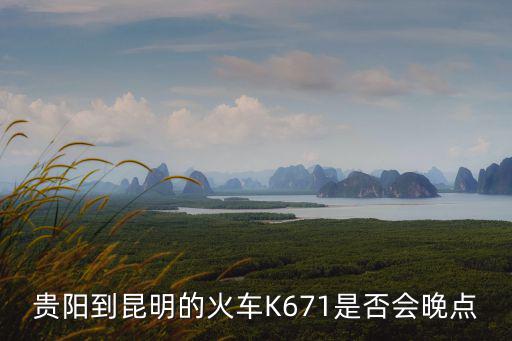 貴陽到昆明的火車K671是否會晚點(diǎn)