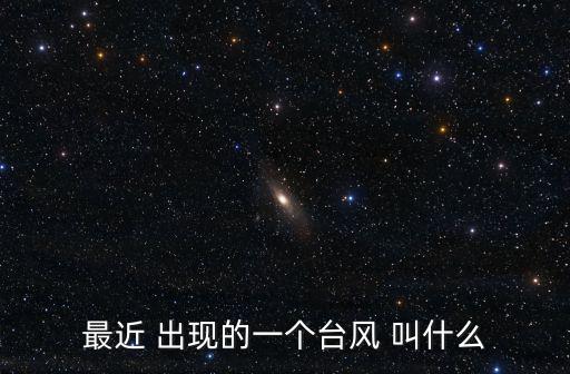 最近的臺(tái)風(fēng)，最近中國(guó)有哪些臺(tái)風(fēng)