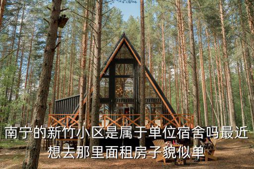 南寧的新竹小區是屬于單位宿舍嗎最近想去那里面租房子貌似單