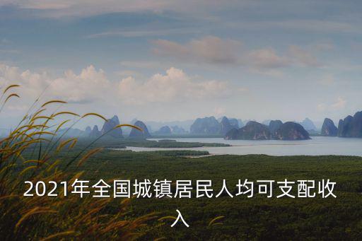 2021年全國城鎮居民人均可支配收入