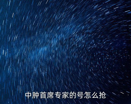 中腫首席專家的號(hào)怎么搶