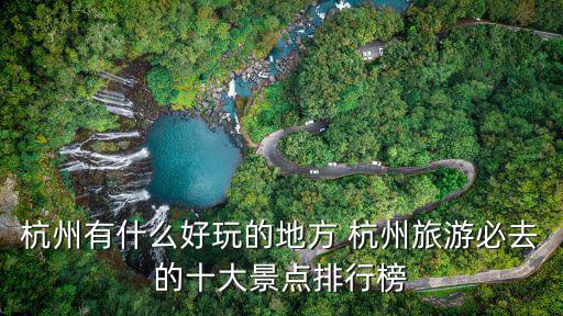 杭州有什么好玩的地方 杭州旅游必去的十大景點排行榜
