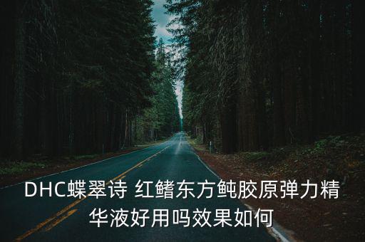 DHC蝶翠詩 紅鰭東方鲀膠原彈力精華液好用嗎效果如何