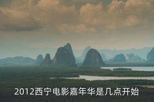 2012西寧電影嘉年華是幾點(diǎn)開始