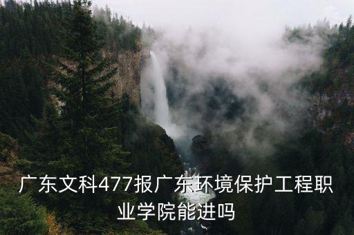 廣東文科477報廣東環(huán)境保護工程職業(yè)學院能進嗎