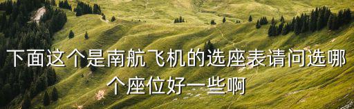 下面這個是南航飛機的選座表請問選哪個座位好一些啊