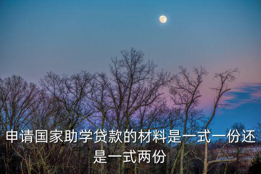 申請(qǐng)國家助學(xué)貸款的材料是一式一份還是一式兩份