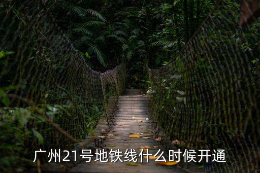 廣州21號地鐵線什么時候開通