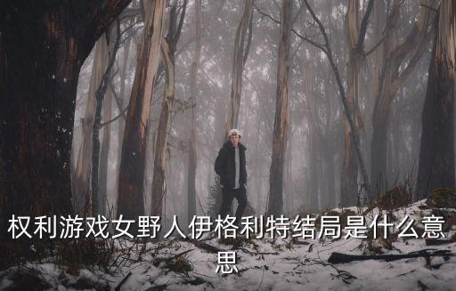 權利游戲女野人伊格利特結局是什么意思