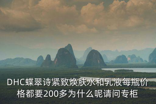 DHC蝶翠詩緊致煥膚水和乳液每瓶價格都要200多為什么呢請問專柜