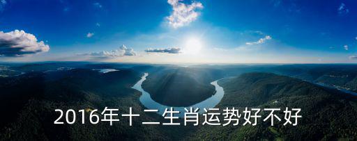 2016年十二生肖運(yùn)勢(shì)好不好