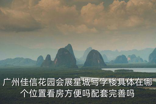 廣州佳信花園會展星城寫字樓具體在哪個位置看房方便嗎配套完善嗎
