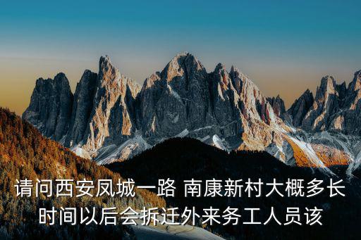 請問西安鳳城一路 南康新村大概多長時間以后會拆遷外來務工人員該