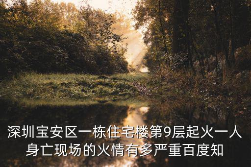 深圳寶安區一棟住宅樓第9層起火一人身亡現場的火情有多嚴重百度知