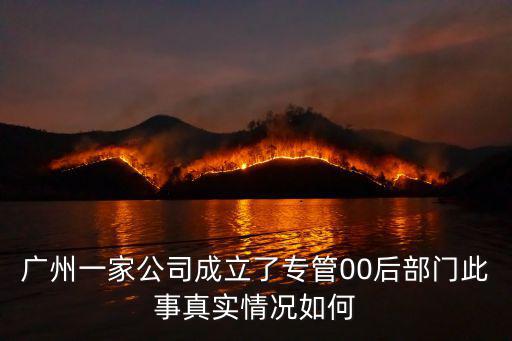 廣州一家公司成立了專管00后部門此事真實情況如何