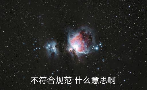 不符合，不符合規范 什么意思啊