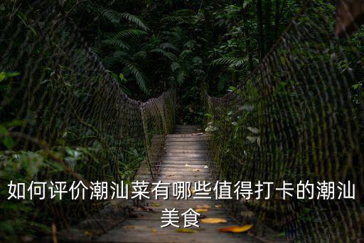 如何評價潮汕菜有哪些值得打卡的潮汕美食