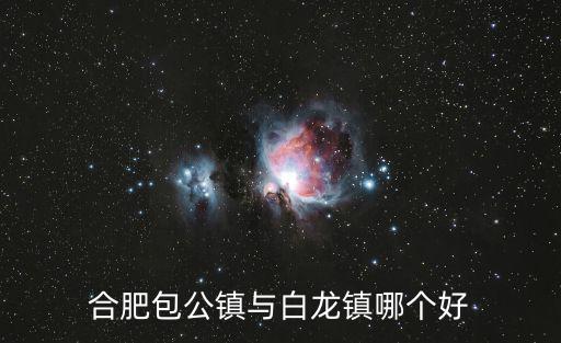 合肥包公鎮與白龍鎮哪個好