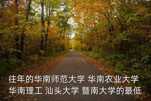 往年的華南師范大學(xué) 華南農(nóng)業(yè)大學(xué) 華南理工 汕頭大學(xué) 暨南大學(xué)的最低