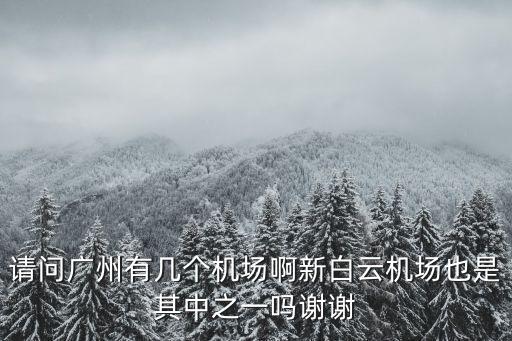 請(qǐng)問(wèn)廣州有幾個(gè)機(jī)場(chǎng)啊新白云機(jī)場(chǎng)也是其中之一嗎謝謝