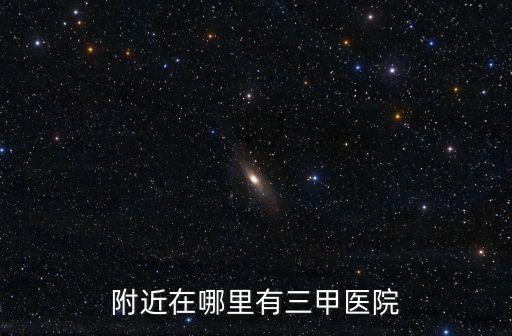 附近在哪里有三甲醫院