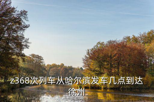 z368次列車從哈爾濱發(fā)車幾點到達徐州